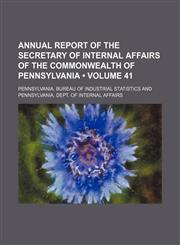 Annual report of the Secretary of Internal Affairs of the Commonwealth of Pennsylvania (Volume 41),1151719706,9781151719706