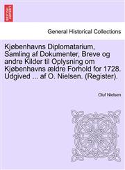 Kjøbenhavns Diplomatarium, Samling af Dokumenter, Breve og andre Kilder til Oplysning om Kjøbenhavns ældre Forhold for 1728. Udgived ... af O. Nielsen. (Register). forste bind.,1241464774,9781241464776