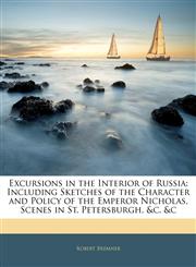 Excursions in the Interior of Russia Including Sketches of the Character and Policy of the Emperor Nicholas, Scenes in St. Petersburgh, &c. &c,1144088623,9781144088628
