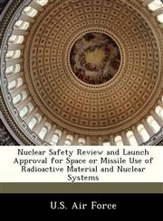 Nuclear Safety Review and Launch Approval for Space or Missile Use of Radioactive Material and Nuclear Systems,124919380X,9781249193807
