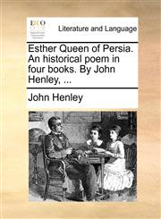 Esther Queen of Persia. An historical poem in four books. By John Henley, ...,1140713906,9781140713906