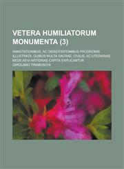 Vetera Humiliatorum Monumenta; Annotationibus, AC Dissertationibus Prodromis Illustrata, Quibus Multa Sacrae, Civilis, AC Literariae Medii Aevi Histor,123411139X,9781234111397