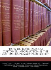 'HOW DO BUSINESSES USE CUSTOMER INFORMATION IS THE CUSTOMER'S PRIVACY PROTECTED?',1240466609,9781240466603