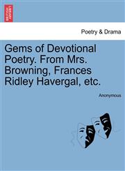 Gems of Devotional Poetry. From Mrs. Browning, Frances Ridley Havergal, etc.,1241039461,9781241039462