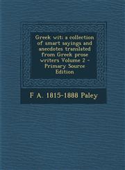 Greek wit; a collection of smart sayings and anecdotes translated from Greek prose writers Volume 2 - Primary Source Edition,129523551X,9781295235513