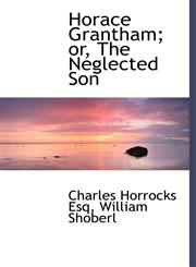Horace Grantham; or, The Neglected Son,1140343033,9781140343035