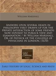 Answers upon several heads in philosophy first drawn up for the private satisfaction of some friends now exposed to publick view and examination / by William Marshall, Dr. of physick of the colledge of physicians in London. (1670),1240828136,9781240828135