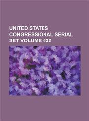 United States Congressional Serial Set Volume 632,1234060027,9781234060022