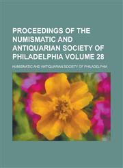 Proceedings of the Numismatic and Antiquarian Society of Philadelphia Volume 28,1230079963,9781230079967