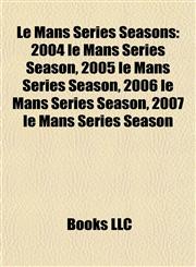 Le Mans Series Seasons 2004 le Mans Series Season, 2005 le Mans Series Season, 2006 le Mans Series Season, 2007 le Mans Series Season,1157950892,9781157950899