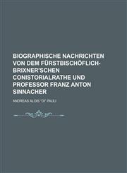 Biographische nachrichten von dem fürstbischöflich-brixner'schen conistorialrathe und professor Franz Anton Sinnacher,1234362694,9781234362690