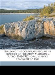 Building the corporate-securities practice at Pillsbury, Madison & Sutro 1942-1982 : oral history transcript / 1986,1171528752,9781171528753