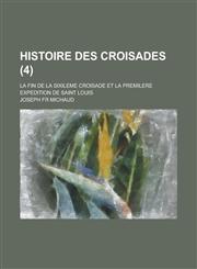 Histoire Des Croisades; La Fin de La Sixileme Croisade Et La Premilere Expedition de Saint Louis (4),1234524937,9781234524937