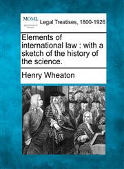 Elements of international law with a sketch of the history of the science.,1240030673,9781240030675