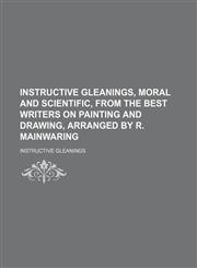 Instructive Gleanings, Moral and Scientific, From the Best Writers on Painting and Drawing, Arranged by R. Mainwaring,1150776250,9781150776250