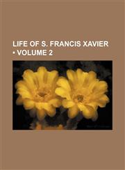 Life of s. Francis Xavier (Volume 2),1150074841,9781150074844