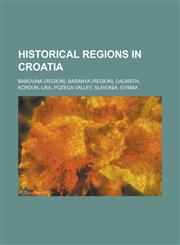 Historical Regions in Croatia Banovina (Region), Baranya (Region), Dalmatia, Kordun, Lika, Po EGA Valley, Slavonia, Syrmia,1230766596,9781230766591