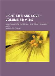 Light, Life and Love (Volume 84; v. 447); Selections From the German Mystics of the Middle Ages,1151026557,9781151026552