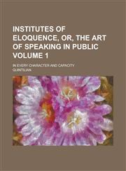 Institutes of Eloquence, Or, the Art of Speaking in Public; In Every Character and Capacity Volume 1,1234090112,9781234090111