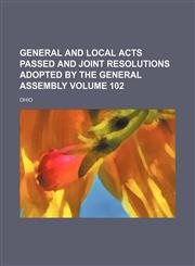 General and local acts passed and joint resolutions adopted by the General Assembly Volume 102,1130232271,9781130232271