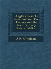 Angling Resorts Near London The Thames and the Lea - Primary Source Edition,129328209X,9781293282090