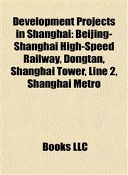 Development Projects in Shanghai Beijing-Shanghai High-Speed Railway, Dongtan, Shanghai Tower, Line 2, Shanghai Metro,1155739582,9781155739588