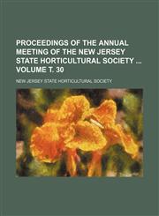 Proceedings of the annual meeting of the New Jersey State Horticultural Society  Volume т. 30,1235986802,9781235986802