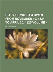 Diary of William Owen from November 10, 1824 to April 20, 1825 Volume 4,1230162712,9781230162713
