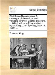 Bibliotheca Steevensiana. A catalogue of the curious and valuable library of George Steevens, ... Which will be sold by auction, ... by Mr. King, ... on Tuesday, May 13, 1800, ...,1170511619,9781170511619