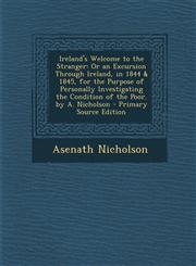 Ireland's Welcome to the Stranger Or an Excursion Through Ireland, in 1844 & 1845, for the Purpose of Personally Investigating the Condition of the Poor. by A. Nicholson - Primary Source Edition,1295836068,9781295836062