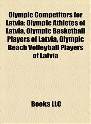 Olympic Competitors for Latvia Olympic Athletes of Latvia, Olympic Basketball Players of Latvia, Olympic Beach Volleyball Players of Latvia,1157896480,9781157896487