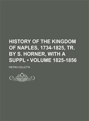 History of the Kingdom of Naples, 1734-1825, Tr. by S. Horner, With a Suppl (Volume 1825-1856),1150447508,9781150447501