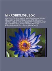 Mikrobiologusok Bakteriologusok, Magyar Mikrobiologusok, Johan Bela, Klein Gyorgy, Preisz Hugo, Ferenczy Lajos, Hornok Laszlo, Horvath,1232900788,9781232900788