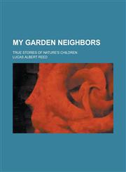 My Garden Neighbors; True Stories of Nature's Children,113038246X,9781130382464