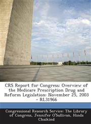 CRS Report for Congress Overview of the Medicare Prescription Drug and Reform Legislation: November 25, 2003 - RL31966,1294248189,9781294248187