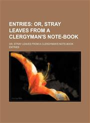 Entries; Or, Stray Leaves From a Clergyman's Note-Book. Or, Stray Leaves From a Clergyman's Note-Book,115034444X,9781150344442