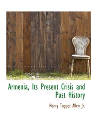 Armenia, Its Present Crisis and Past History,1116802376,9781116802375
