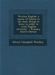 Written English; A Course of Lessons in the Main Things to Know in Order to Write English Correctly - Primary Source Edition,1287838197,9781287838197