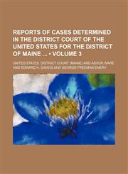 Reports of Cases Determined in the District Court of the United States for the District of Maine (Volume 3),1151188603,9781151188601