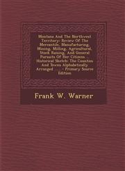 Montana and the Northwest Territory Review of the Mercantile, Manufacturing, Mining, Milling, Agricultural, Stock Raising, and General Pursuits of He,1293917621,9781293917626