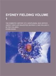 Sydney Fielding; the domestic history of a gentleman, who served under their late Majesties George IV. and William IV. in two volumes Volume 1,1236856619,9781236856616