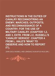 Instructions in the duties of cavalry reconnoitring an enemy;  marches outposts and reconnaissance of a country for the use of military cavalry. (Chapter 1,2, and 3, extr. from J.C. Russell's 'Cavalry service'. Chapter 4 from L. Hale's 'What to observe an,115139565X,9781151395658