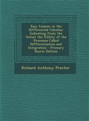 Easy Lessons in the Differential Calculus Indicating from the Outset the Utility of the Processes Called Differentiation and Integration - Primary So,1287774865,9781287774860
