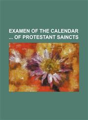 Examen of the Calendar of Protestant Saincts,1236620305,9781236620309
