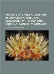 Reports of Cases at Law and in Chancery Argued and Determined in the Supreme Court of Illinois (Volume 264),1153953706,9781153953702