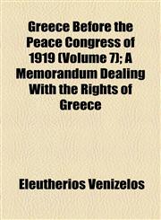 Greece Before the Peace Congress of 1919 (Volume 7); A Memorandum Dealing With the Rights of Greece,1154489922,9781154489927