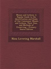 Mosses and Lichens A Popular Guide to the Identification and Study of Our Commoner Mosses and Lichens, Their Uses, and Methods of Preserving - Primary Source Edition,1295782561,9781295782567