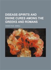 Disease-Spirits and Divine Cures Among the Greeks and Romans,1151346934,9781151346933