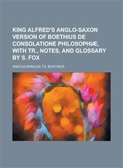 King Alfred's Anglo-Saxon Version of Boethius de Consolatione Philosophiae, with Tr., Notes, and Glossary by S. Fox,1234105209,9781234105204