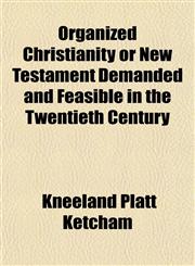 Organized Christianity or New Testament Demanded and Feasible in the Twentieth Century,1152031864,9781152031869